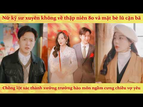 Kỹ Sư TK21 xuyên về 80 vả mặt cặn bã, trót cưới chồng hờ lại trúng ngay xưởng trưởng giả nghèo