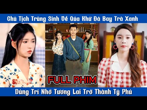 Chủ Tịch Trùng Sinh Đá Bay Trà Xanh  - Dùng Trí Nhớ  Kiếp Trước  Trở Thành Tỷ Phú