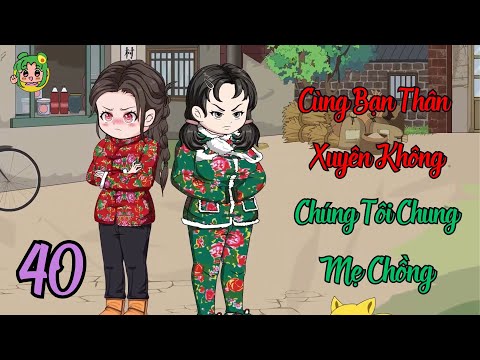 TẬP 40 - Cùng Bạn Thân Xuyên Không Chúng Tôi Chung Mẹ Chồng | Bơ Review