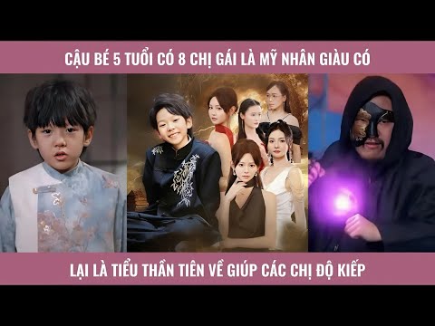 Cậu bé 5 tuổi có 8 chị gái là mỹ nhân giàu có lại là tiểu thần tiên trở về giúp các chị độ kiếp