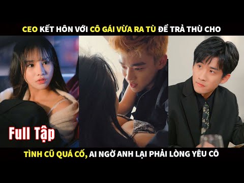 CEO kết hôn với cô gái vừa ra tù để trả thù cho tình cũ quá cố,  ai ngờ anh lại phải lòng cô!