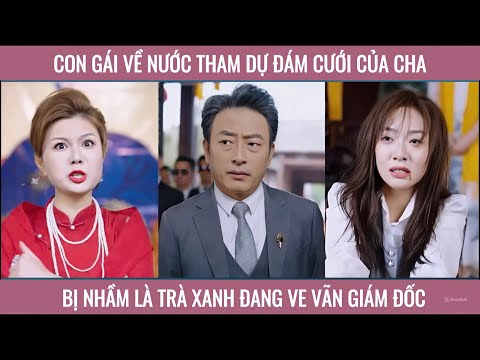 Con gái về nước tham dự đám cưới của cha bị nhầm là trà xanh đang ve vãn giám đốc