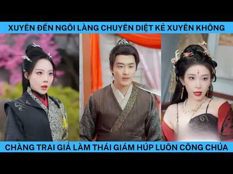 XUYÊN ĐẾN NGÔI LÀNG CHUYÊN DIỆT KẺ XUYÊN KHÔNG CHÀNG TRAI GIẢ LÀM THÁI GIÁM HÚP LUÔN CÔNG CHÚA