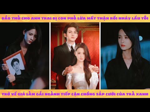 Anh trai bị trà xanh lừa mất quả thận, tôi báo thù bằng cách lừa tình chồng sắp cưới của trà xanh