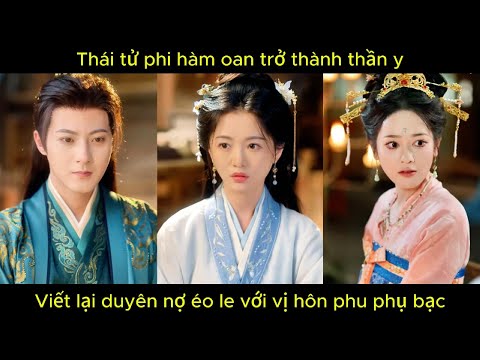 Thái tử phi hàm oan trở thành thần y, viết lại duyên nợ éo le với vị hôn phu phụ bạc.