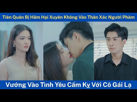 Tiên Quân Bị Hãm Hại Xuyên Không Vào Thân Xác Người Phàm, Vướng Vào Tình Yêu Cấm Kỵ Với Cô Gái Lạ