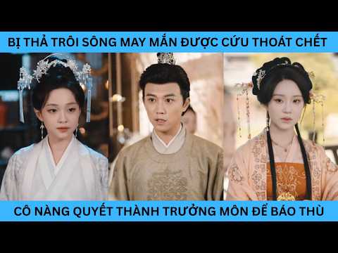 BỊ THẢ TRÔI SÔNG MAY MẮN ĐƯỢC CỨU THOÁT CHẾT CÔ NÀNG QUYẾT THÀNH TRƯỞNG MÔN ĐỂ BÁO THÙ