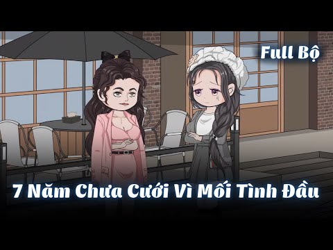 Full Bộ | 7 Năm Chưa Cưới Vì Mối Tình Đầu | Gà Review