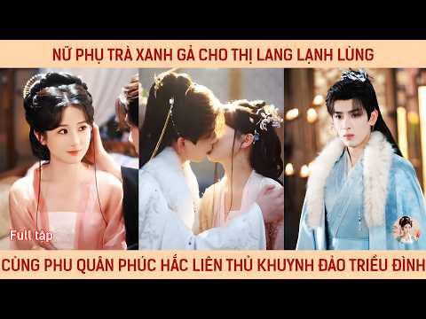 Nữ phụ trà xanh gả cho thị lang lạnh lùng cùng phu quân phúc hắc liên thủ khuynh đảo triều đình