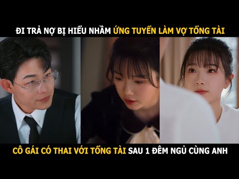 Đi trả nợ bị hiểu nhầm ứng tuyển làm vợ tổng tài, cô gái có thai với tổng tài sau 1 đêm ngủ cùng anh