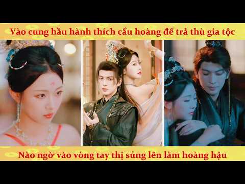 Sau khi thị vệ lộ thân phận cô ấy hoảng rồi: Cung Nữ báo thù tiến vào hoàng cung yêu nhầm Hoàng Đế