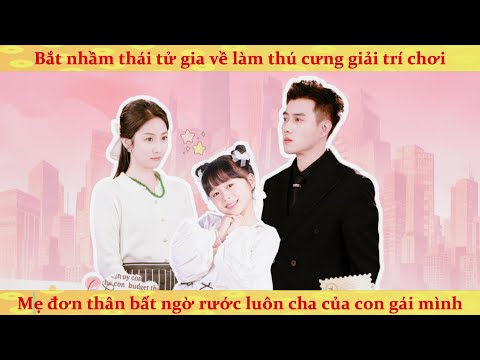 Bắt nhầm thái tử gia về làm thú cưng, mẹ đơn thân bất ngờ rước luôn cha của con gái mình