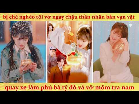 Bị tra nam khinh bỉ, Tiểu Thư nghèo nhặt được chậu tụ bảo nhân bản vạn vật trở thành tỷ phú thế giới