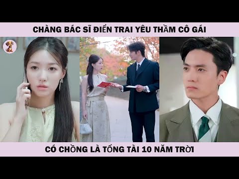 Chàng bác sĩ điển trai yêu thầm cô gái đã có chồng là tổng tài 10 năm