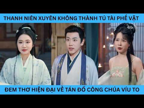 THANH NIÊN XUYÊN KHÔNG THÀNH TÚ TÀI PHẾ VẬT ĐEM THƠ HIỆN ĐẠI VỀ TÁN ĐỔ CÔNG CHÚA VIU TO