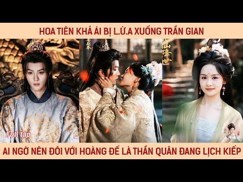 Hoa tiên khả ái bị l.ừ.a xuống trần gian, ai ngờ nên đôi với hoàng đế là thần quân đang lịch kiếp