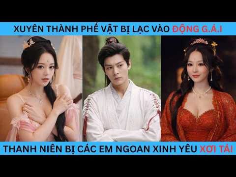 XUYÊN THÀNH PHẾ VẬT BỊ LẠC VÀO ĐỘNG GÁI, THANH NIÊN BỊ CÁC EM NGOAN XINH YÊU XƠI TÁI.