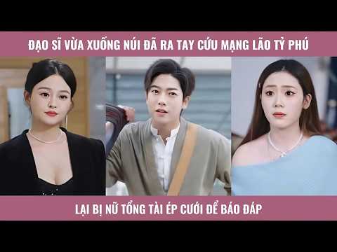 Đạo sĩ vừa xuống núi đã ra tay cứu mạng lão tỷ phú lại bị nữ tổng tài ép cưới để báo đáp