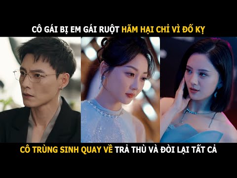 Cô gái bị em gái ruột hãm hại chỉ vì đố kỵ, cô trùng sinh quay về trả thù và đòi lại tất cả