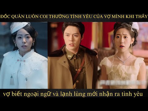 Đốc quân luôn coi thường tình yêu của vợ mình khi thấy vợ biết ngoại ngữ và lạnh lùng mới nhận ra