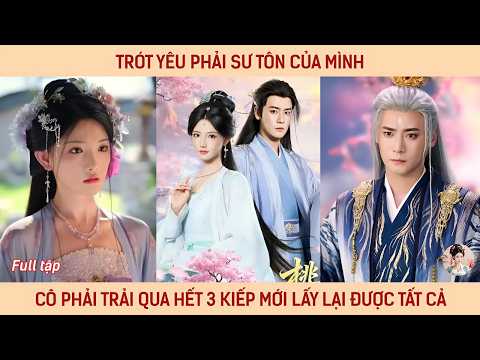 Trót yêu phải sư tôn của mình cô phải trải qua hết ba kiếp mới lấy lại được tất cả
