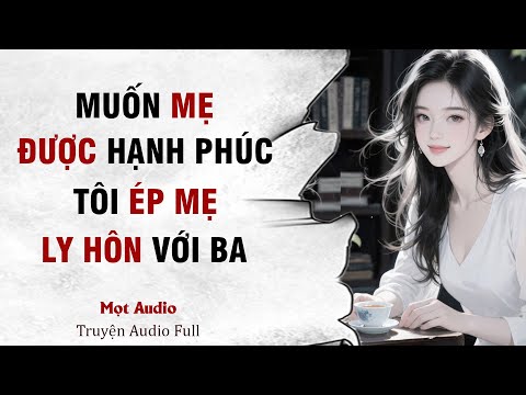 [ Truyện Audio] [ Full ]  Muốn Mẹ Được Hạnh Phúc, Tôi Ép Mẹ Ly Hôn Với Ba | Mọt Audio