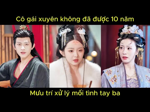 Cô gái xuyên không đã được 10 năm, mưu trí xử lý mối tình tay ba | Phim hay.