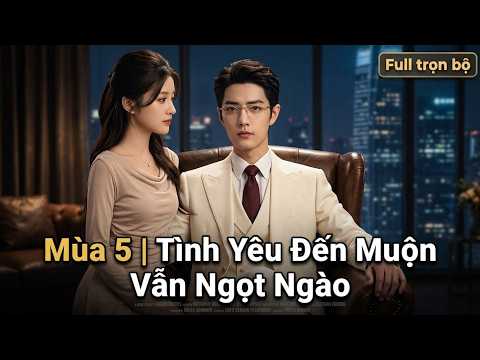 Mùa 5 | Tình Yêu Đến Muộn Vẫn Ngọt Ngào full tập | Yêu Muộn Vẫn Rất Ngọt Ngào full trọn bộ