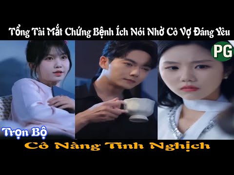 [REVIEW PHIM] Cô Nàng Tinh Nghịch Trọn Bộ | Tổng Tài Mắt Chứng Bệnh Ích Nói Nhờ Cô Vợ Đáng Yêu