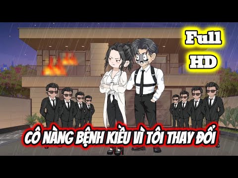 Full END | CÔ NÀNG BỆNH KIỀU VÌ TÔI THAY ĐỔI VÀ CÁI KẾT | Phim Hay Có Kết - Bạch Tiên Sinh