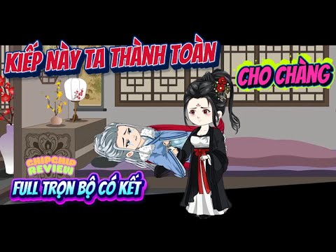 Kiếp Này Ta Sẽ Thành Toàn Cho Chàng | Full Trọn Bộ | ChipChip Review