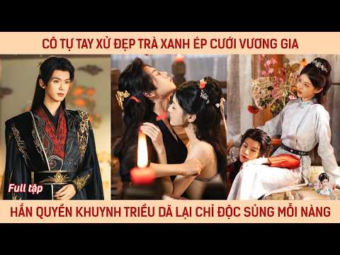 Cô tự tay xử đẹp trà xanh ép cưới vương gia, hắn quyền khuynh triều dã lại chỉ độc sủng mỗi nàng