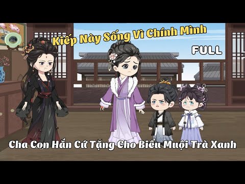 FULL BỘ | Kiếp Này Sống Vì Chính Mình, Cha Con Hắn Cứ Tặng Cho Biểu Muội Trà Xanh | Cáo Ú Review
