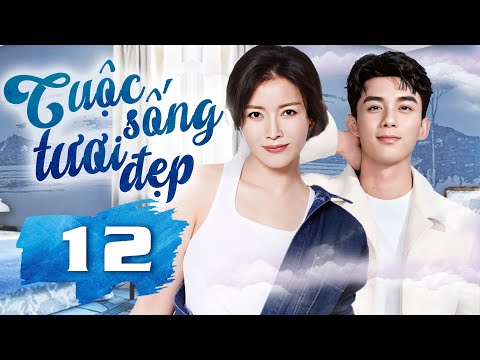 Phim Hay I CUỘC SỐNG TƯƠI ĐẸP  - Tập 12 ( Thuyết minh ) Phim Tình Cảm Trung Quốc