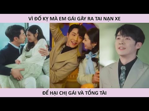 Vì đố kỵ mà em nuôi gây ra tai nạn xe để hại chị gái và tổng tài