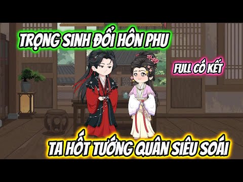 Trọng Sinh Đổi Hôn Phu Ta Hốt Tướng Quân Siêu Soái Full Có Kết