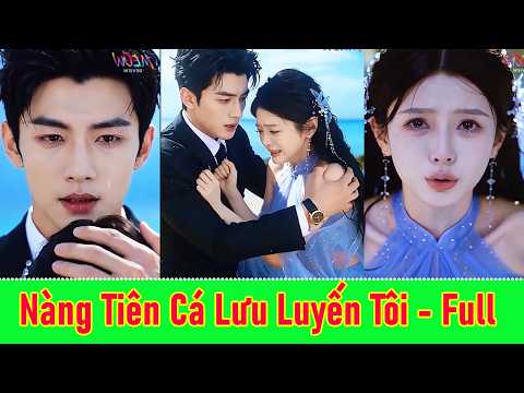 Nàng Tiên Cá Lưu Luyến Tôi - Full | Nàng tiên cá bị bắt lên bờ để hiến máu nhưng lại khiến tổng tài