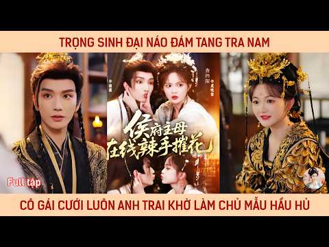 Trọng sinh đại náo đám tang tra nam, cô gái cưới luôn anh trai khờ làm chủ mẫu hầu phủ