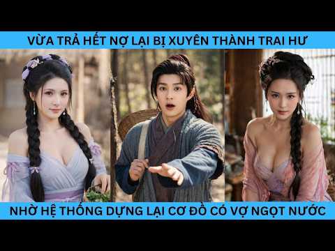 VỪA TRẢ HẾT NỢ LẠI XUYÊN THÀNH TRAI HƯ , NHỜ HỆ THỐNG DỰNG LẠI CƠ ĐỒ CÓ CÔ VỢ NGỌT NƯỚC.