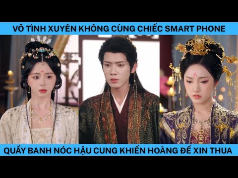 VÔ TÌNH XUYÊN KHÔNG CÙNG CHIẾC SMART PHONE QUẨY BANH NÓC HẬU CUNG KHIẾN HOÀNG ĐẾ XIN THUA