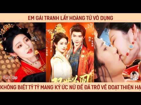 Em gái tranh lấy hoàng tử vô dụng, không biết tỷ tỷ mang ký ức nữ đế đã trở về đoạt thiên hạ