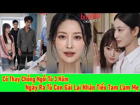 Thay Chồng Ngồi Tù Ba Năm, Ngày Ra Tù Con Gái Lại Nhận Tiểu Tam Làm Mẹ - Full Trọn Bộ