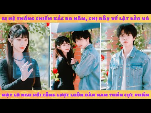 Bị hệ thống chiếm xác 3 năm, nữ cường trở về lật kèo vả mặt đám trà xanh hốt luôn nam chính đẹp trai