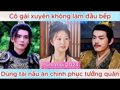 Cô gái xuyên không làm đầu bếp, dùng tài nấu ăn chinh phục tướng quân | Phim hay