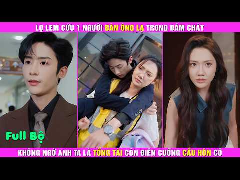 Lọ Lem Cứu 1 Người Đàn Ông Lạ Trong Đám Cháy, Không Ngờ Anh Ta Là Tổng Tài Còn Điên Cuồng Cầu Hôn Cô