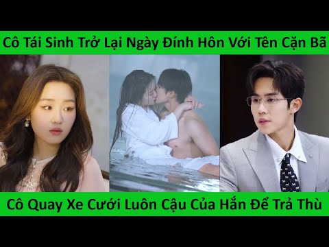 Cô Tái Sinh Trở Lại Ngày Đính Hôn Với Tên Cặn Bã. Cô Liền Quay Xe Cưới Cậu Của Hắn Để Trả Thù