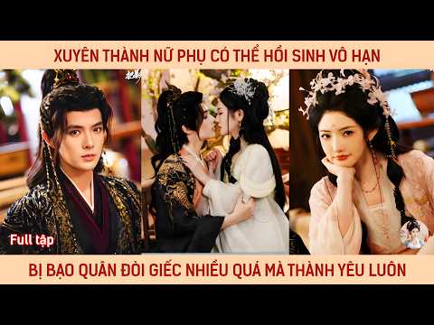 Xuyên thành nữ phụ có thể hồi sinh vô hạn, bị bạo quân đòi giếc nhiều quá mà thành yêu luôn