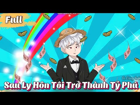 ( Full Có Kết ) Sau Ly Hôn Tôi Trở Thành Tỷ Phú | Gì Cũng Sub