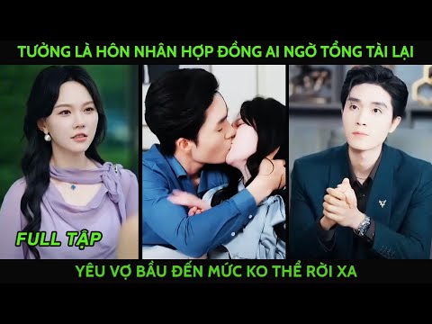 Tưởng là hôn nhân hợp đồng ai ngờ tổng tài yêu vợ bầu k thế rời xa quyết danh chính ngôn thuận vs cô