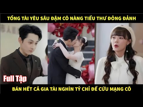 Tổng tài yêu sâu đậm cô nàng tiểu thư đỏng đảnh, bán hết gia tài nghìn tỷ chỉ để cứu mạng cô